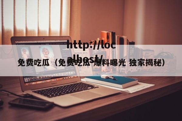 免费吃瓜(免费吃瓜 爆料曝光 独家揭秘)