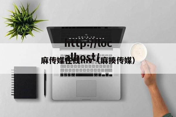 麻传媒在线mv(麻揍传媒)