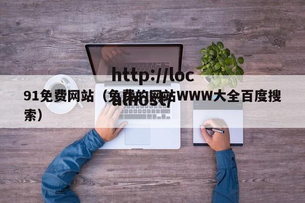 91免费网站(免费的网站WWW大全百度搜索)